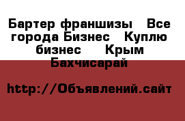 Бартер франшизы - Все города Бизнес » Куплю бизнес   . Крым,Бахчисарай